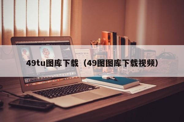 49tu图库下载（49图图库下载视频）